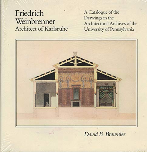 Friedrich Weinbrenner, Architect of Karlsruhe: A Catalogue of the Drawings in the Architectural Archives of the University of Pennsylvania