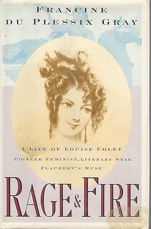 Rage and Fire: A Life of Louise Colet : Pioneer Feminist, Literary Star, Flaubert's Muse