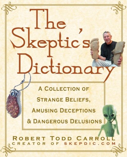 The Skeptic's Dictionary : A Collection of Strange Beliefs, Amusing Deceptions & Dangerous Delusions