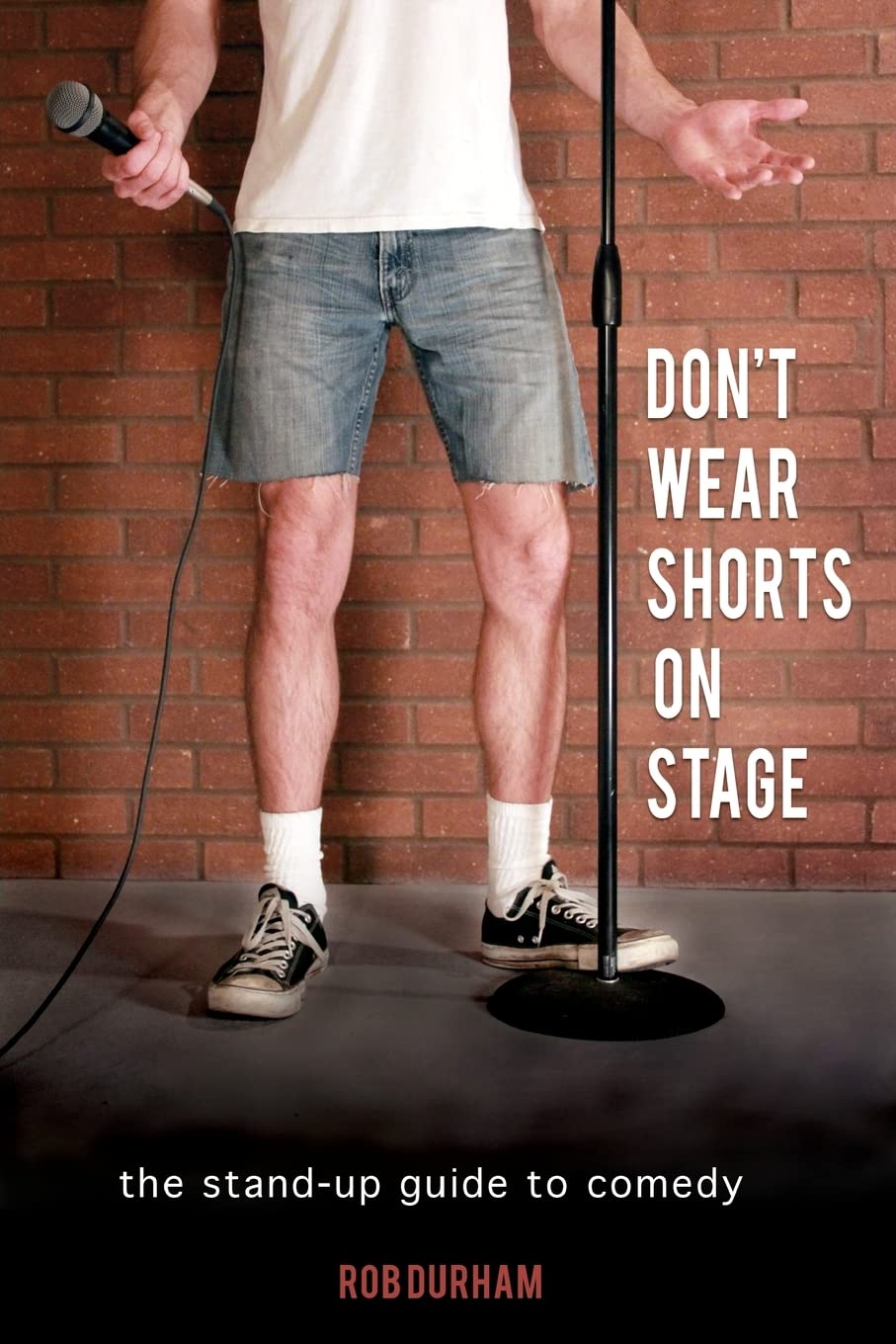 Don't Wear Shorts on Stage: The Stand-Up Guide to Comedy