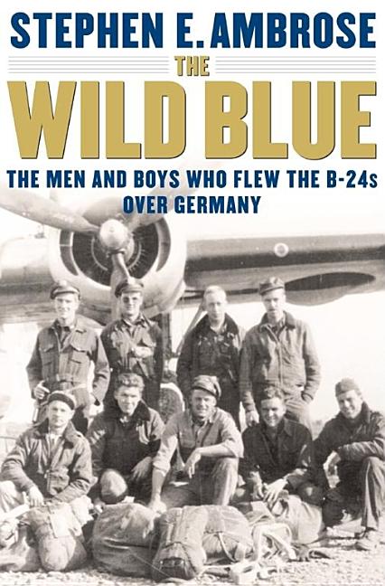 The Wild Blue: The Men and Boys Who Flew the B24s over Germany 1944-45