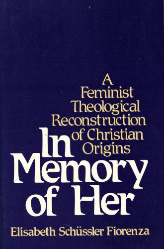 In Memory of Her: A Feminist Theological Reconstruction of Christian Origins
