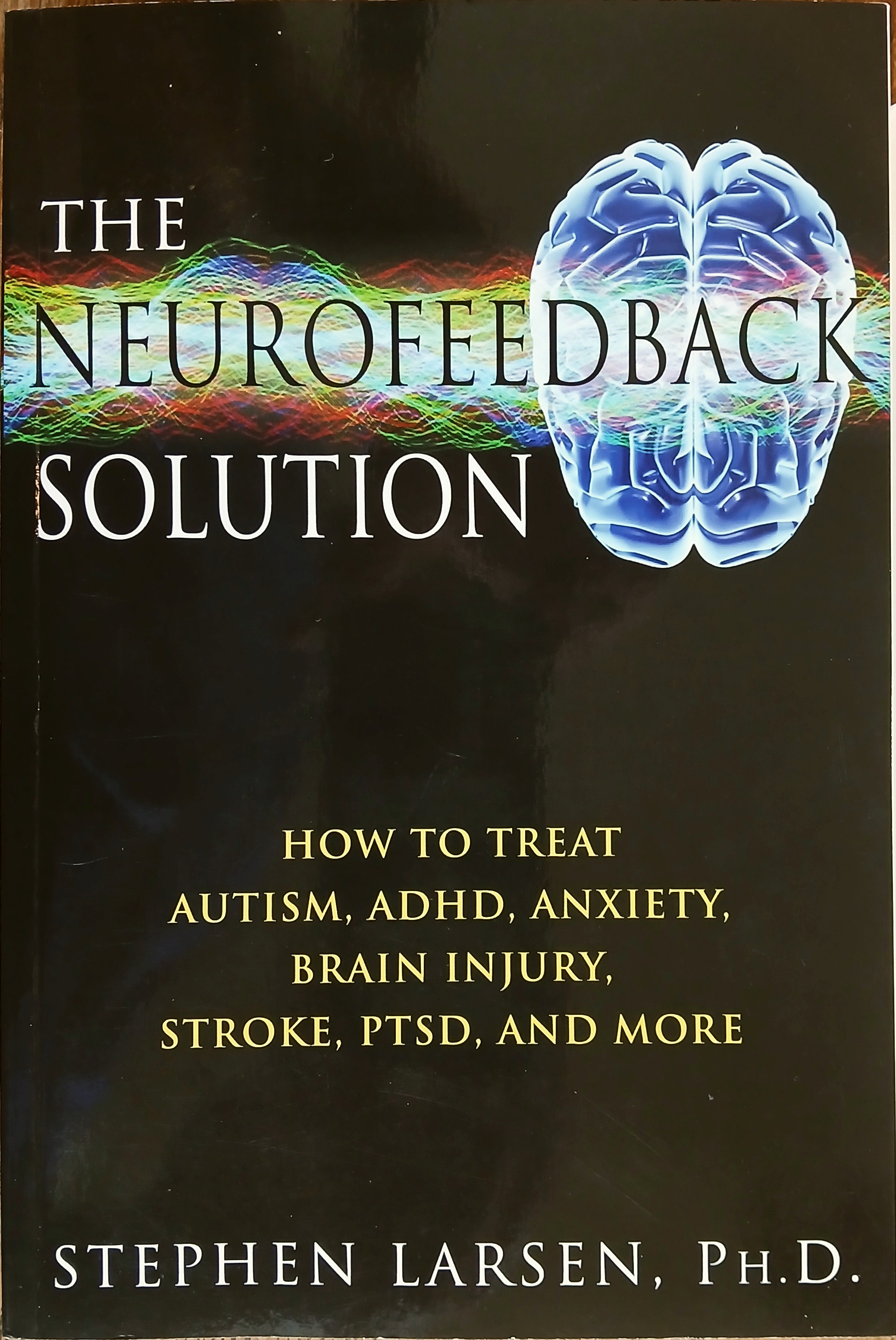 The Neurofeedback Solution: How to Treat Autism, ADHD, Anxiety, Brain Injury, Stroke, PTSD, and More