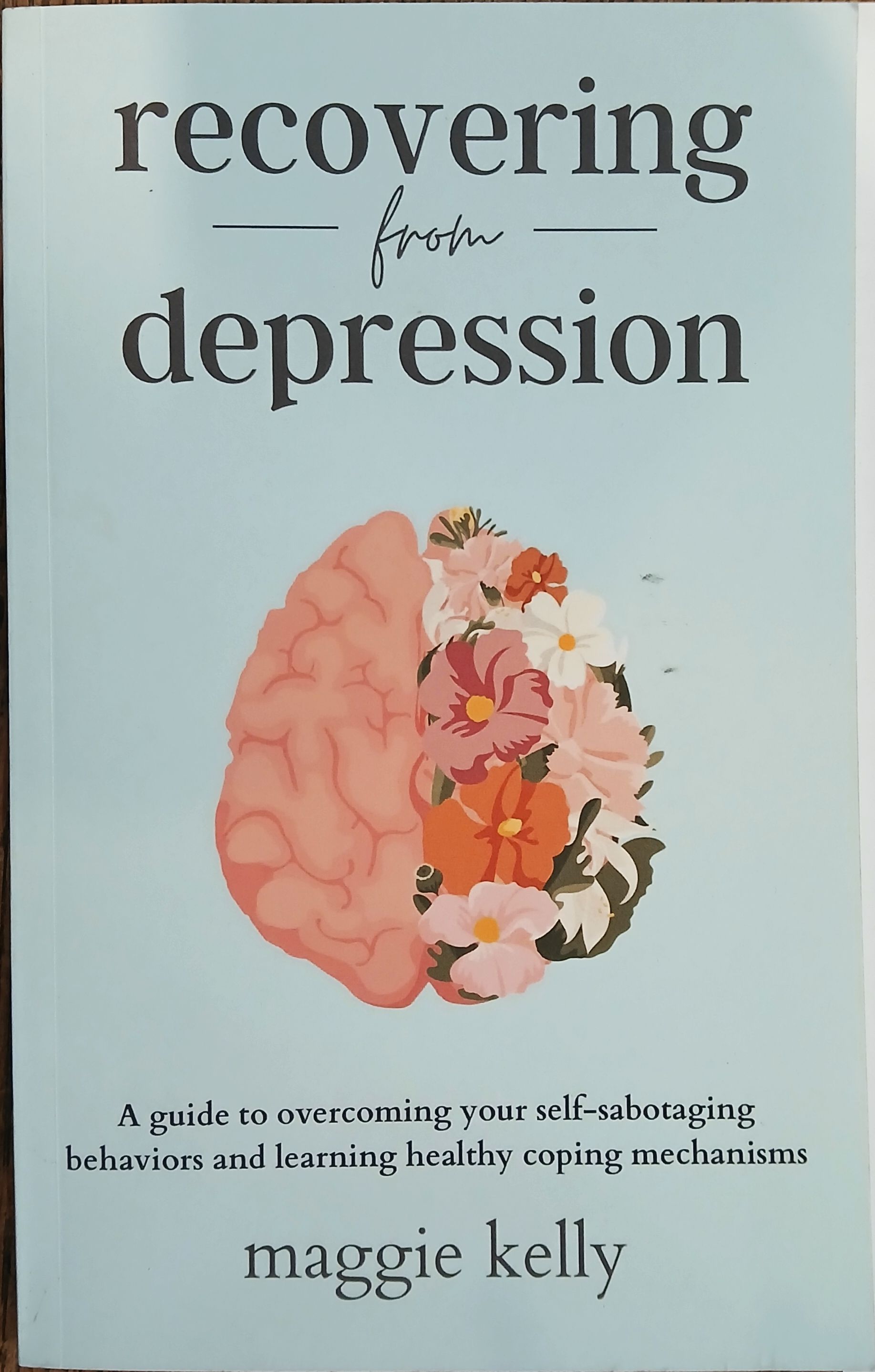 Recovering from Depression: A Guide to Overcoming Your Self-Sabotaging Behaviors and Learning Healthy Coping Mechanisms