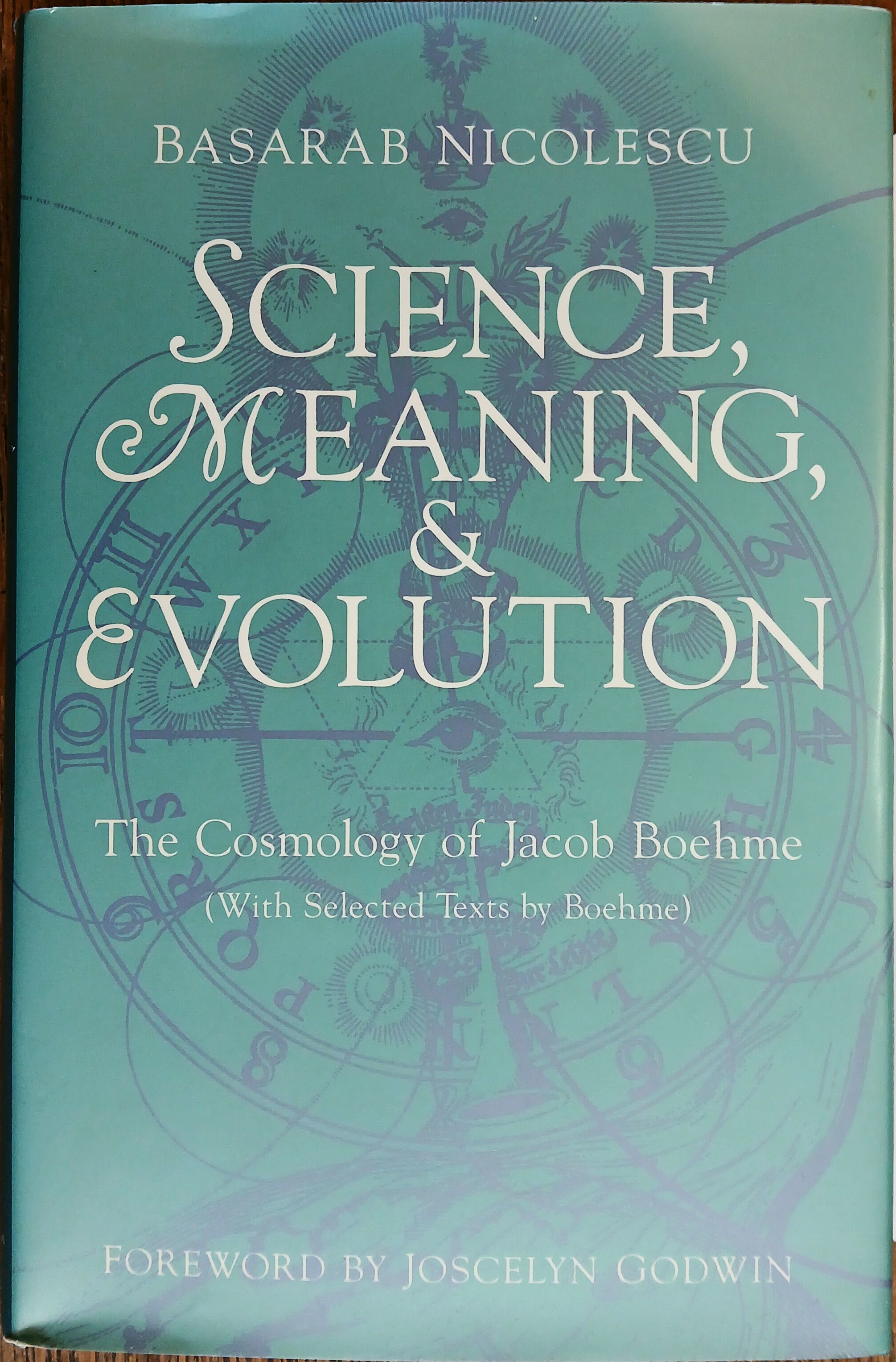 Science, Meaning & Evolution: The Cosmology of Jacob Boehme (With Selected Texts By Boehme)