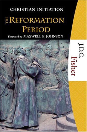 Christian Initiation: The Reformation Period Some Early Reformed Rites of Baptism and Confirmation and Other Contemporary Documents