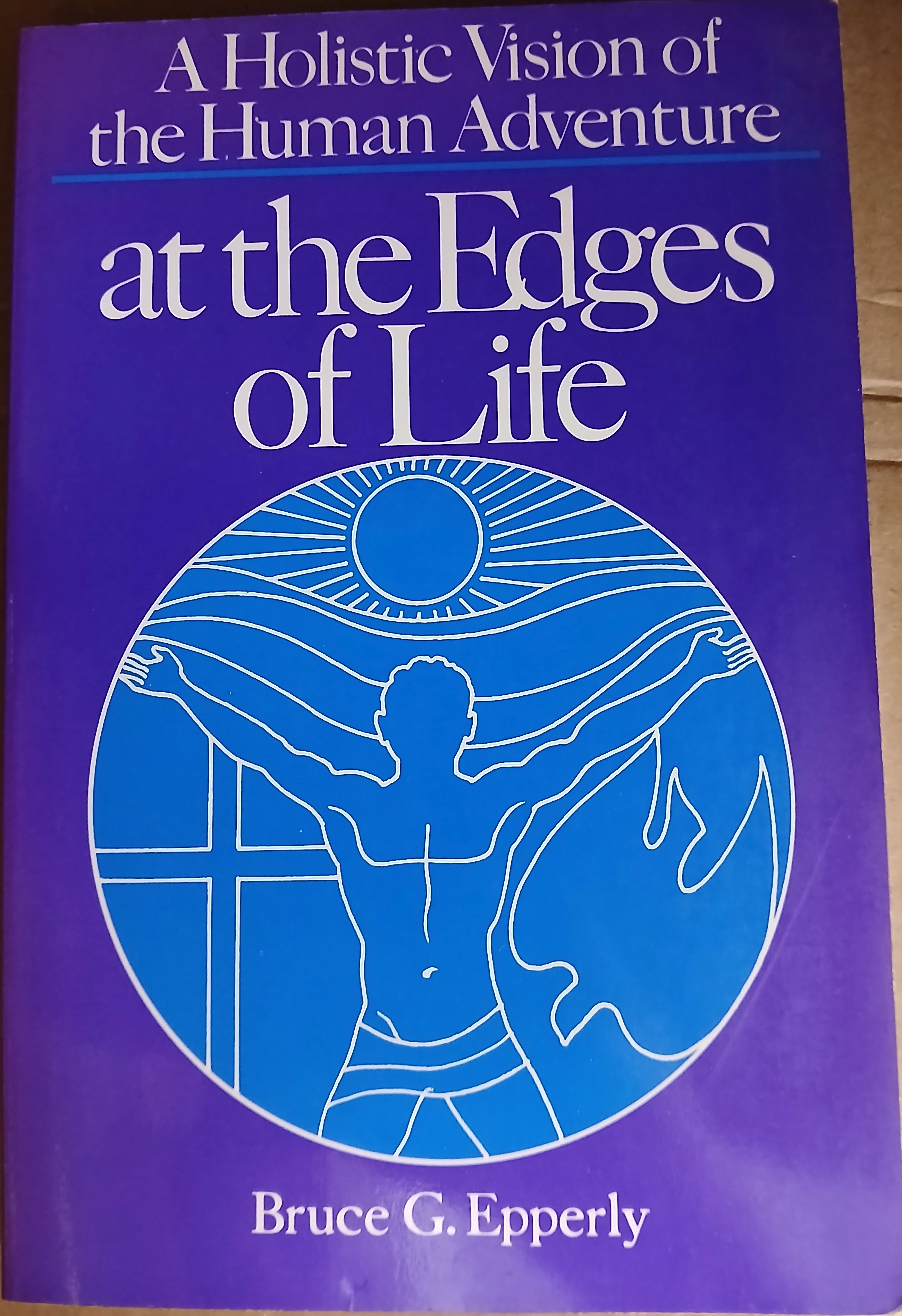 Image for A Holistic Visiton of the Human Adventure at the Edges of Life A Holistic Visiton of the Human Adventure at the Edges of Life