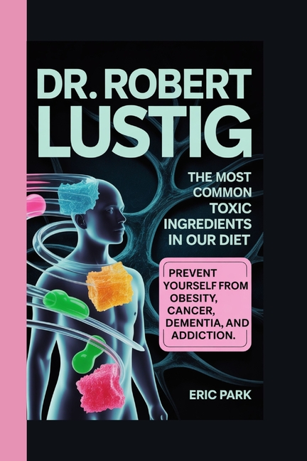 Dr. Robert Lustig: The Most Common Toxic Ingredients in Our Diet