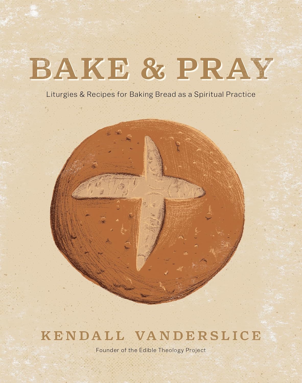 Bake & Pray: Liturgies and Recipes for Baking Bread As a Spiritual Practice