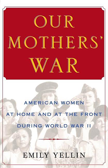 Our Mothers' War: American Women At Home And At The Front During World War II