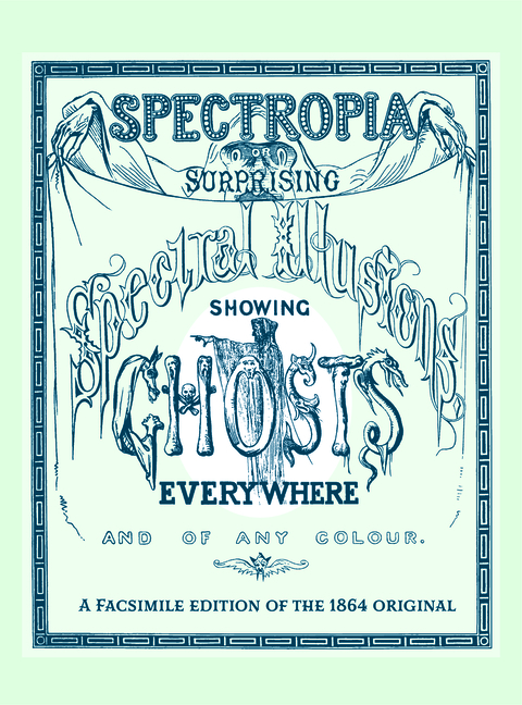 Spectropia: Or Surprising Spectral Illusions Showing Ghosts Everywhere and of Any Colour (Facsimile of the 1864 Original)
