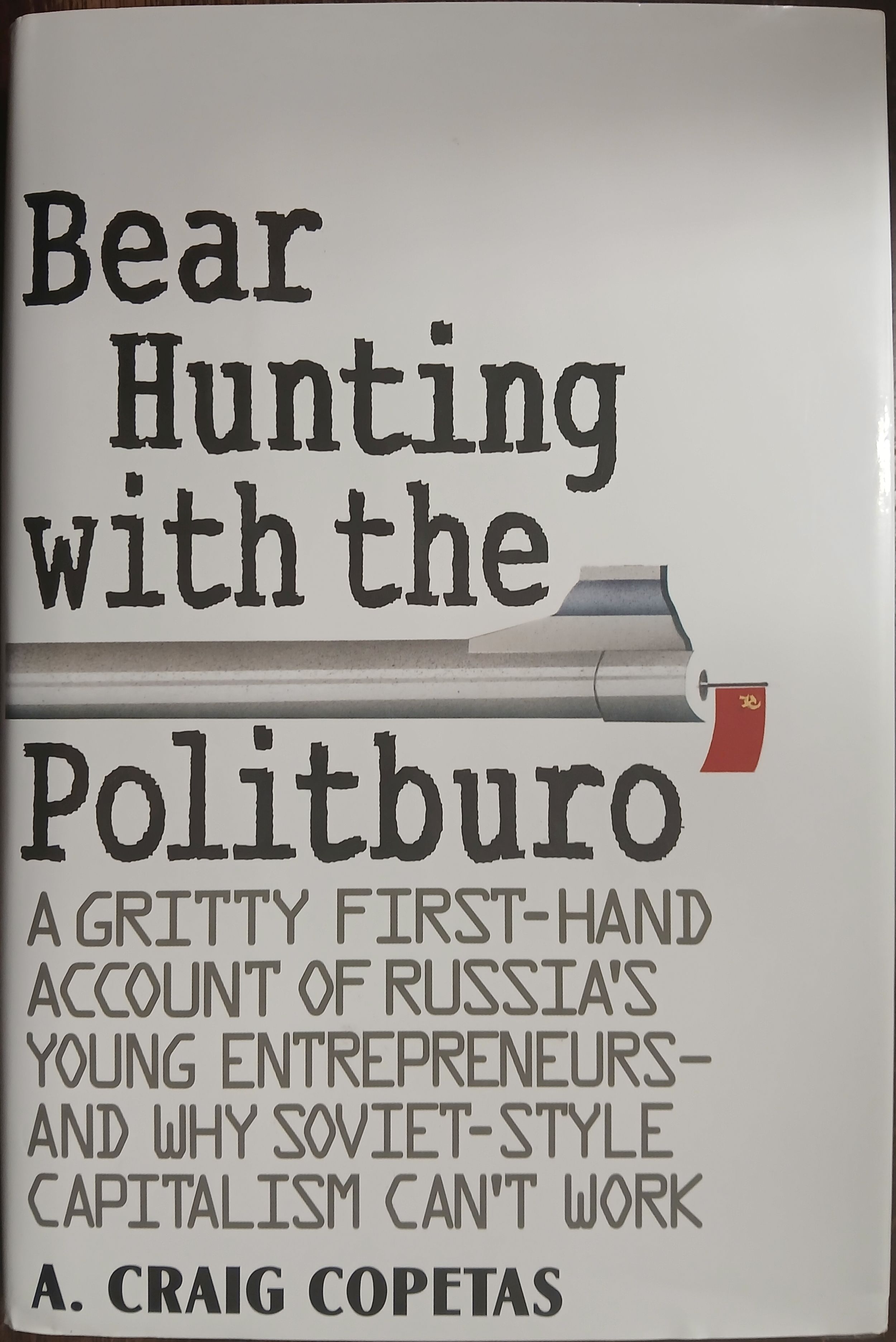 Bear Hunting With the Politburo: A Gritty First-Hand Account of Russia's Young Entrepreneurs-And Why Soviet-Style Capitalism Can't Work