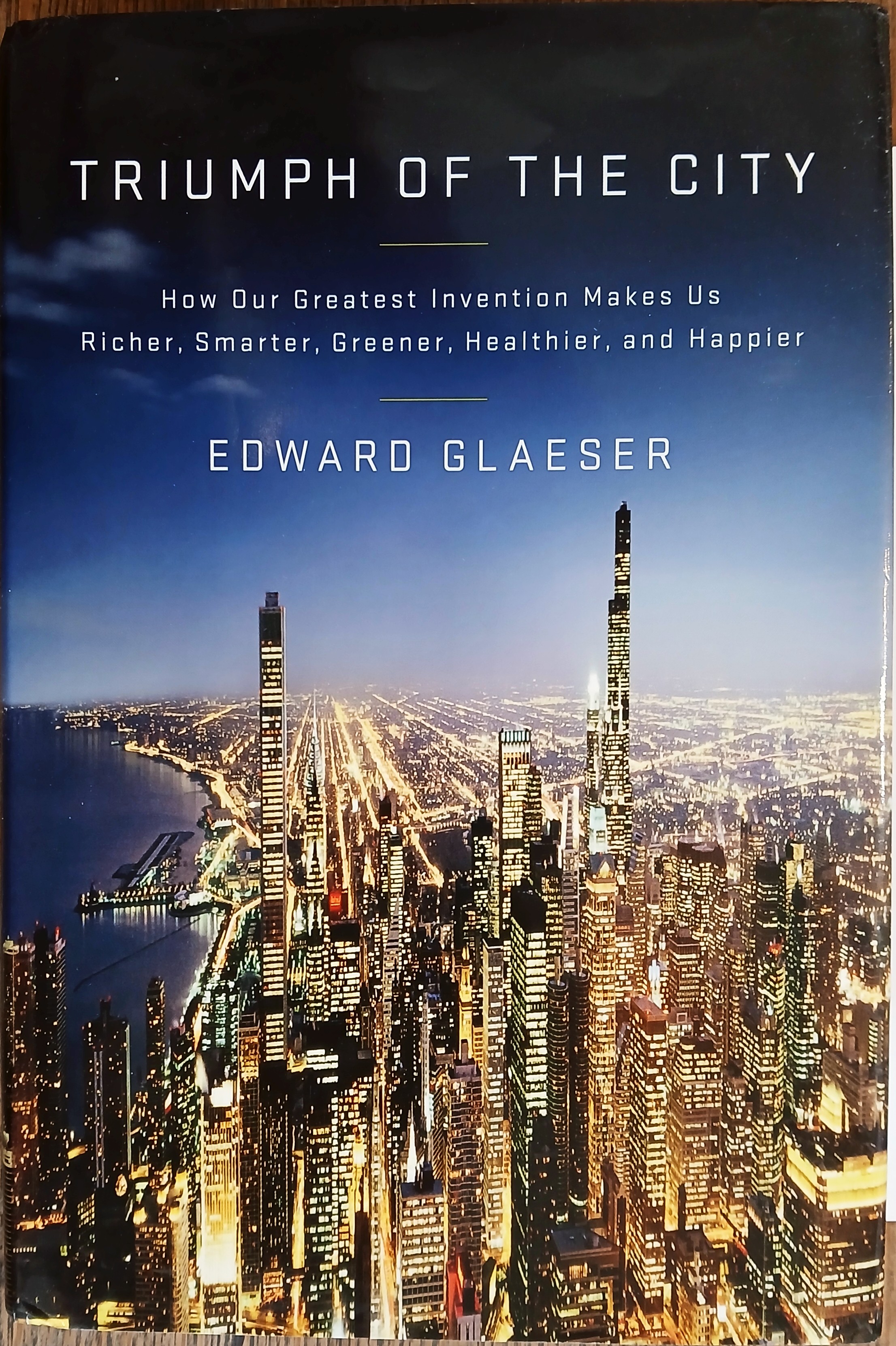 Triumph of the City: How Our Greatest Invention Makes Us Richer, Smarter, Greener, Healthier, and Happier