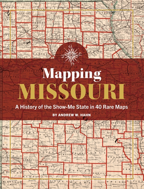 Mapping Missouri : A History of the Show-Me-State in 40 Maps